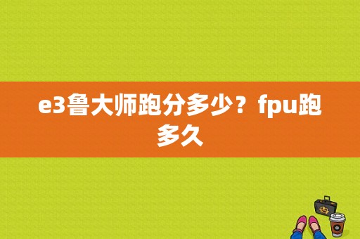 e3鲁大师跑分多少？fpu跑多久