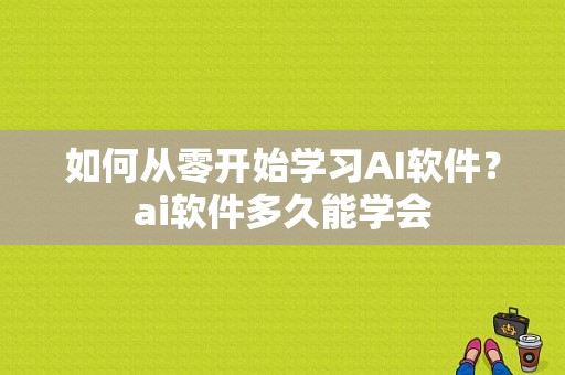 如何从零开始学习AI软件？ai软件多久能学会