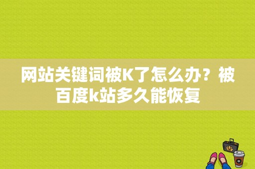 网站关键词被K了怎么办？被百度k站多久能恢复