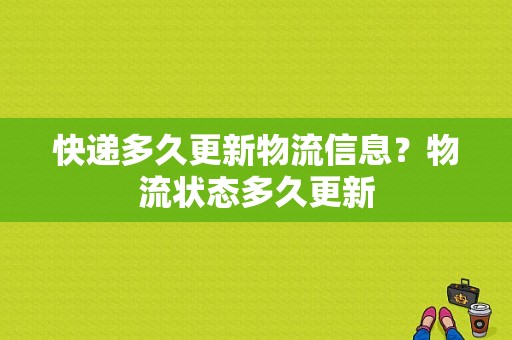 快递多久更新物流信息？物流状态多久更新