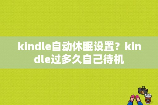 kindle自动休眠设置？kindle过多久自己待机