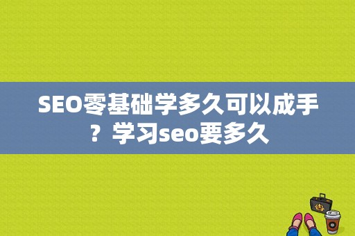 SEO零基础学多久可以成手？学习seo要多久