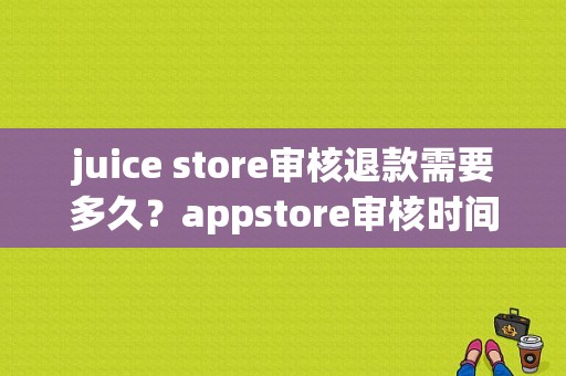 juice store审核退款需要多久？appstore审核时间要多久