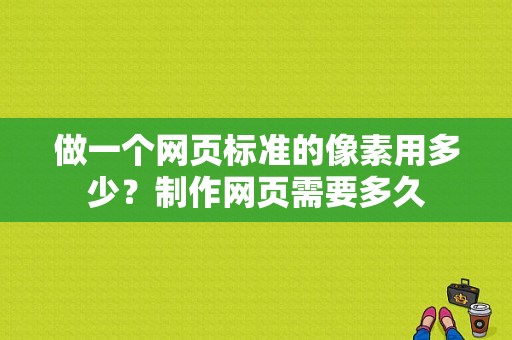 做一个网页标准的像素用多少？制作网页需要多久
