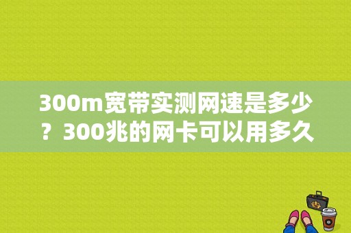 300m宽带实测网速是多少？300兆的网卡可以用多久