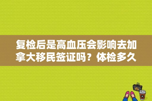 复检后是高血压会影响去加拿大移民签证吗？体检多久 mer dm