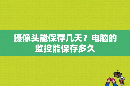 摄像头能保存几天？电脑的监控能保存多久
