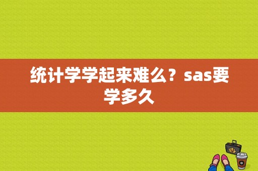 统计学学起来难么？sas要学多久