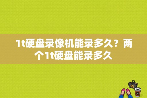1t硬盘录像机能录多久？两个1t硬盘能录多久