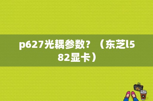 p627光耦参数？（东芝l582显卡）