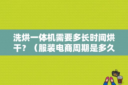 洗烘一体机需要多长时间烘干？（服装电商周期是多久）
