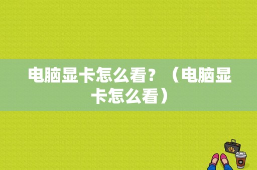 电脑显卡怎么看？（电脑显卡怎么看）