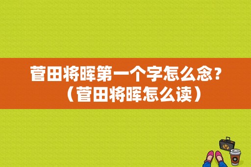 菅田将晖第一个字怎么念?(菅田将晖怎么读)