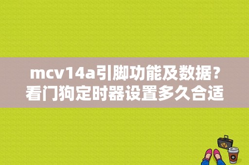 mcv14a引脚功能及数据？看门狗定时器设置多久合适