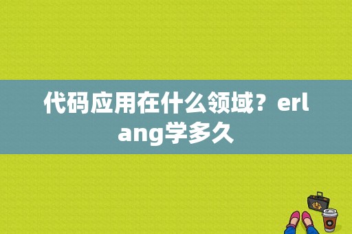 代码应用在什么领域？erlang学多久