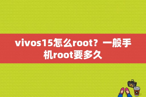 vivos15怎么root？一般手机root要多久