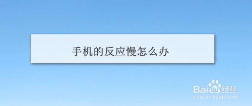 手机反应慢要怎么办？（手机反应慢怎么办）