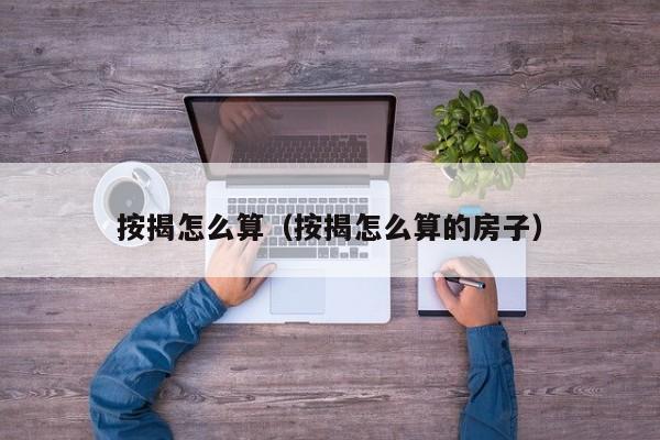按揭怎么算（按揭怎么算的房子）