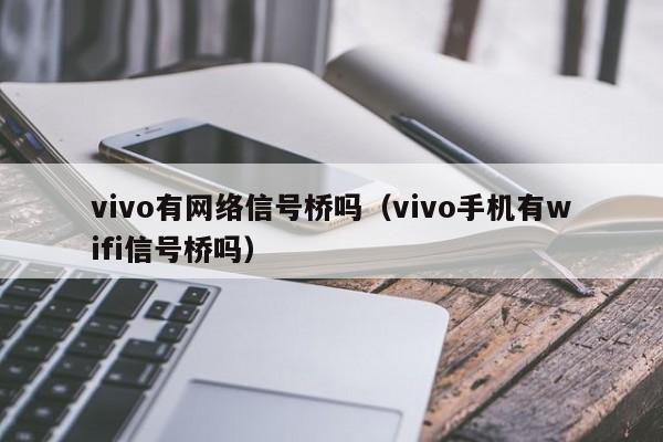 vivo有网络信号桥吗（vivo手机有wifi信号桥吗）