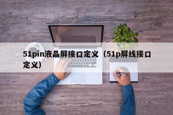 51pin液晶屏接口定义（51p屏线接口定义）