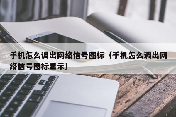 手机怎么调出网络信号图标（手机怎么调出网络信号图标显示）
