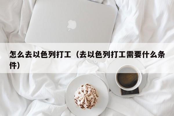 怎么去以色列打工（去以色列打工需要什么条件）