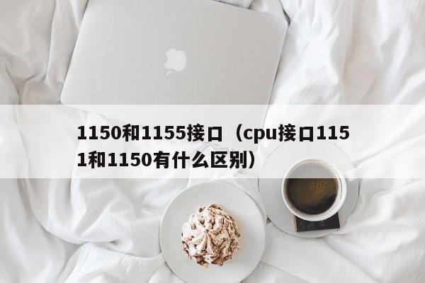 1150和1155接口（cpu接口1151和1150有什么区别）