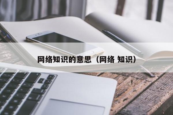 网络知识的意思（网络 知识）