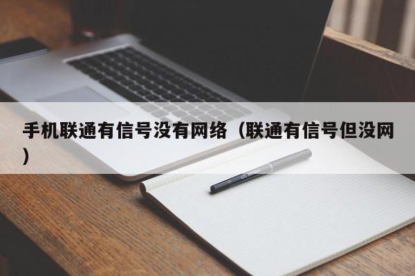 手机联通有信号没有网络（联通有信号但没网）