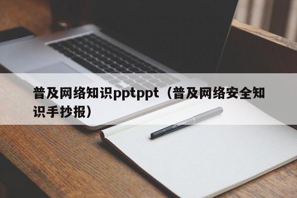 普及网络知识pptppt（普及网络安全知识手抄报）