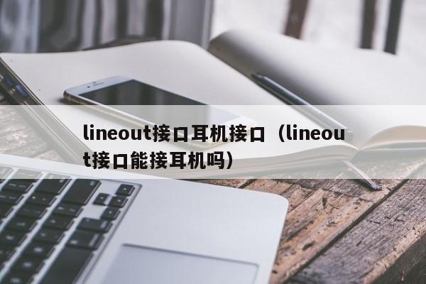 lineout接口耳机接口（lineout接口能接耳机吗）