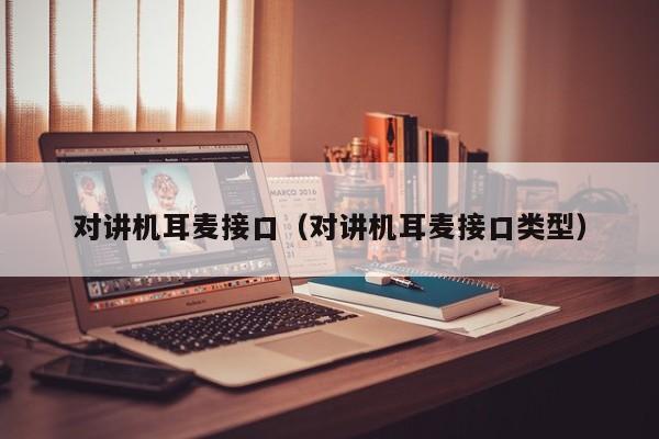 对讲机耳麦接口（对讲机耳麦接口类型）