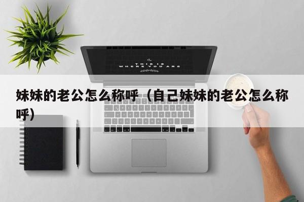妹妹的老公怎么称呼（自己妹妹的老公怎么称呼）