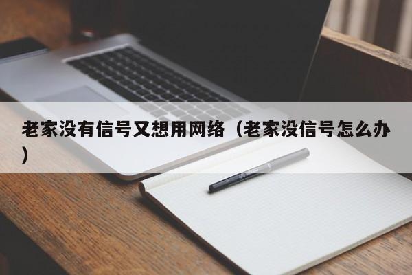 老家没有信号又想用网络（老家没信号怎么办）