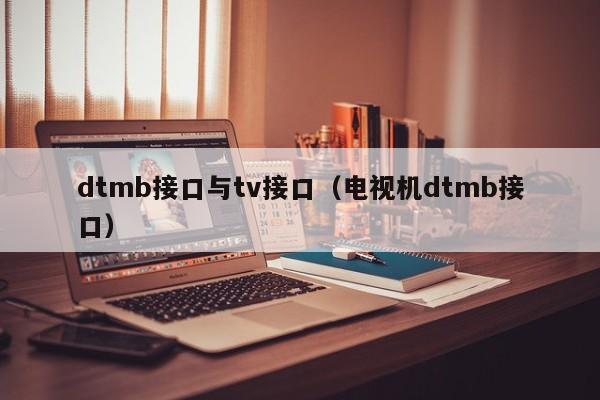 dtmb接口与tv接口（电视机dtmb接口）