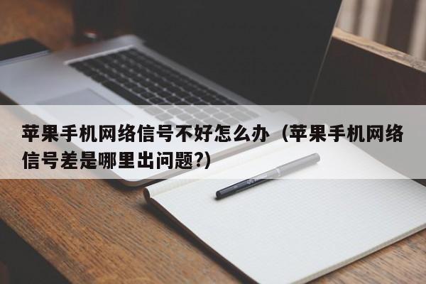 苹果手机网络信号不好怎么办（苹果手机网络信号差是哪里出问题?）