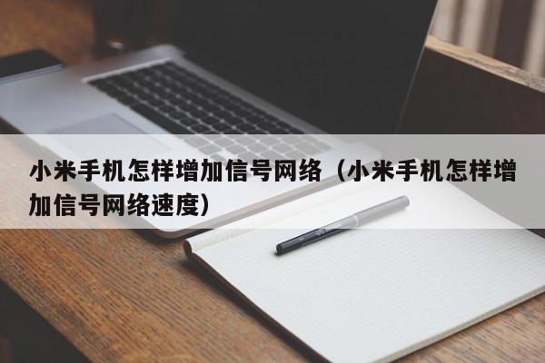 小米手机怎样增加信号网络（小米手机怎样增加信号网络速度）