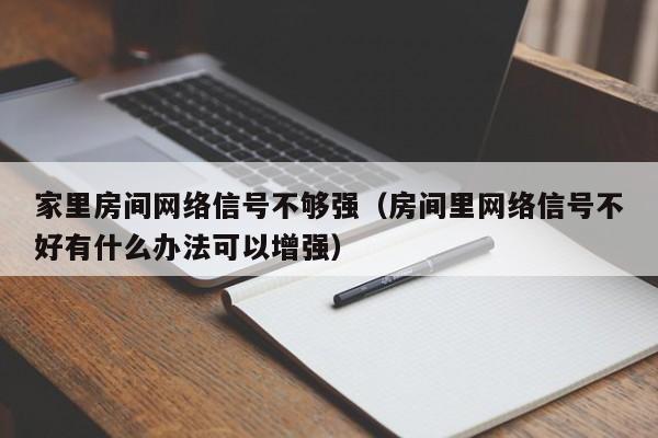 家里房间网络信号不够强（房间里网络信号不好有什么办法可以增强）