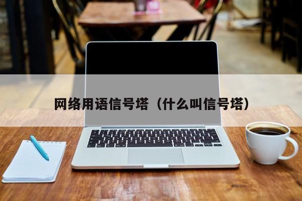 网络用语信号塔（什么叫信号塔）