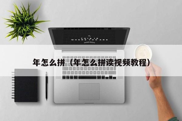 年怎么拼（年怎么拼读视频教程）