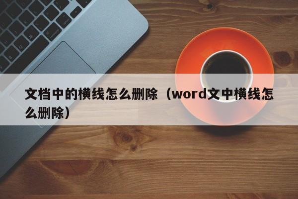 文档中的横线怎么删除（word文中横线怎么删除）