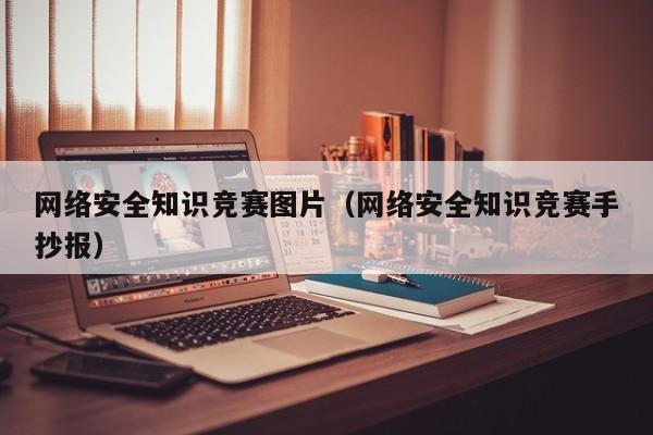 网络安全知识竞赛图片（网络安全知识竞赛手抄报）
