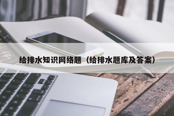 给排水知识网络题（给排水题库及答案）
