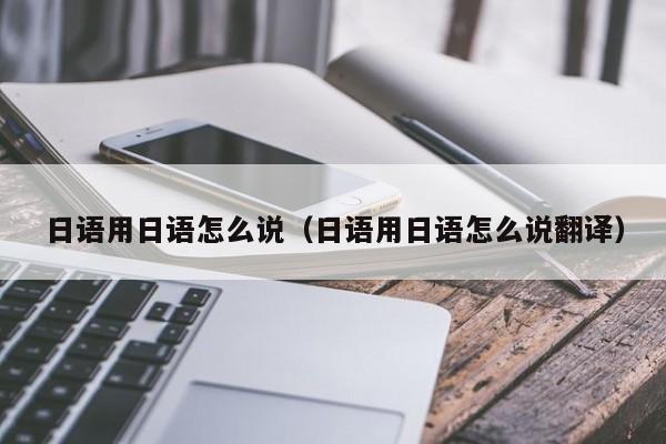 日语用日语怎么说（日语用日语怎么说翻译）