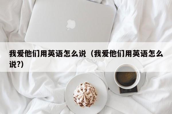 我爱他们用英语怎么说（我爱他们用英语怎么说?）