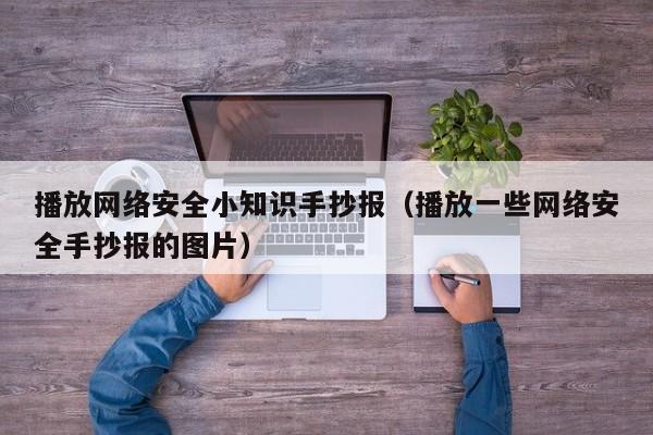 播放网络安全小知识手抄报（播放一些网络安全手抄报的图片）