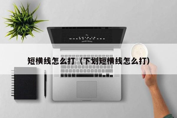 短横线怎么打（下划短横线怎么打）