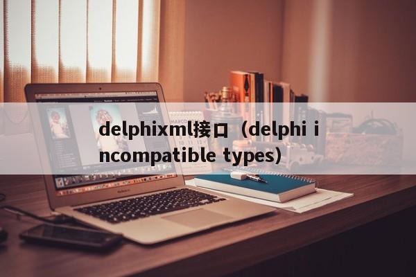 delphixml接口（delphi incompatible types）