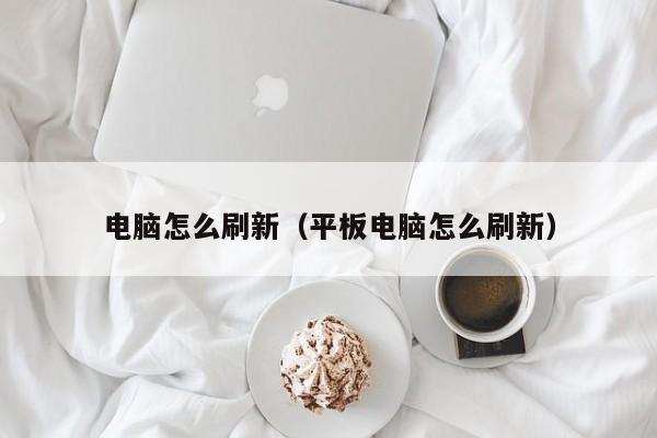电脑怎么刷新（平板电脑怎么刷新）