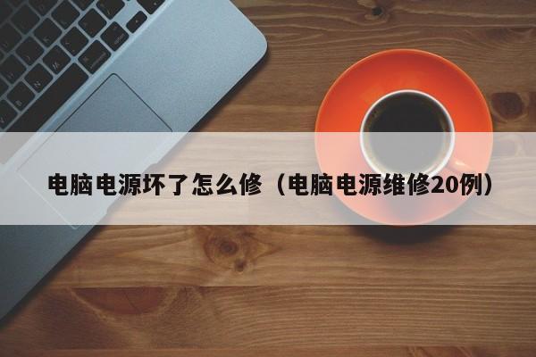 电脑电源坏了怎么修（电脑电源维修20例）